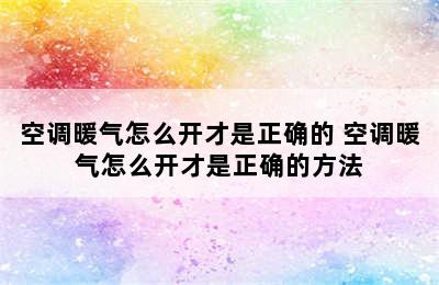 空调暖气怎么开才是正确的 空调暖气怎么开才是正确的方法